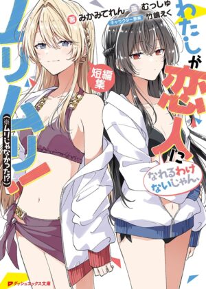 わたしが恋人になれるわけないじゃん、ムリムリ! (※ムリじゃなかった!?) 短編集【小説】