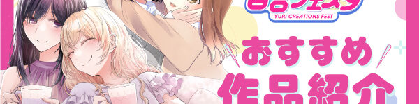 「第9回創作百合フェスタ」開催中！ 心揺さぶる百合漫画を、あなたにお届け。【PART2】